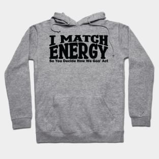 I match energy so you decide how we gonna act Hoodie